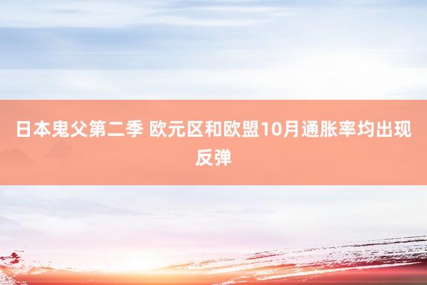 日本鬼父第二季 欧元区和欧盟10月通胀率均出现反弹