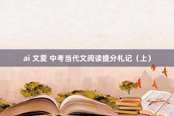 ai 文爱 中考当代文阅读提分札记（上）