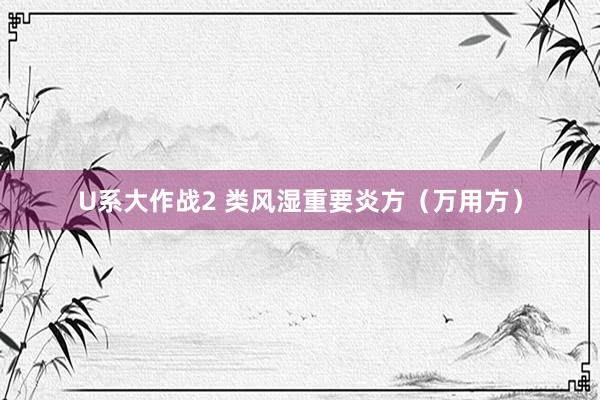 U系大作战2 类风湿重要炎方(万用方)