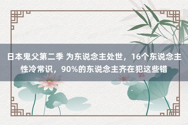 日本鬼父第二季 为东说念主处世，16个东说念主性冷常识，90%的东说念主齐在犯这些错