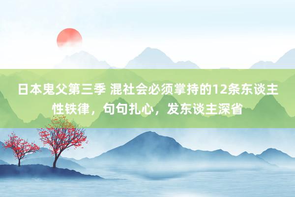 日本鬼父第三季 混社会必须掌持的12条东谈主性铁律，句句扎心，发东谈主深省