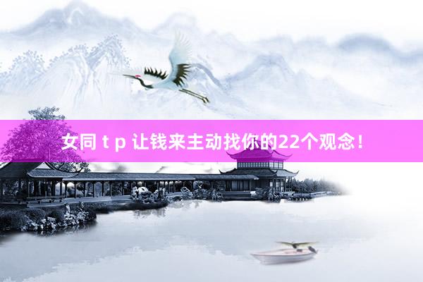 女同 t p 让钱来主动找你的22个观念！