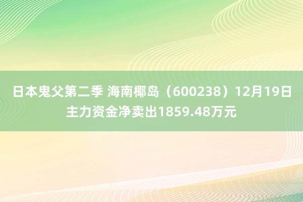 日本鬼父第二季 海南椰岛（600238）12月19日主力资金净卖出1859.48万元