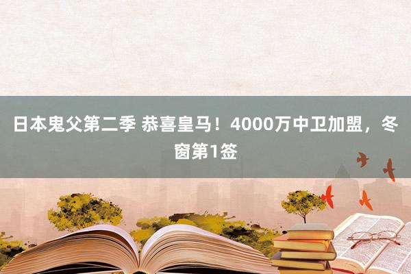 日本鬼父第二季 恭喜皇马！4000万中卫加盟，冬窗第1签