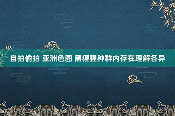 自拍偷拍 亚洲色图 黑猩猩种群内存在理解各异