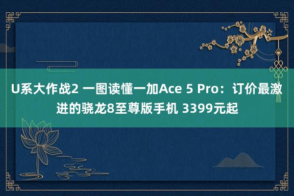 U系大作战2 一图读懂一加Ace 5 Pro：订价最激进的骁龙8至尊版手机 3399元起