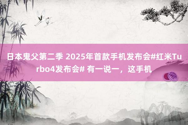 日本鬼父第二季 2025年首款手机发布会#红米Turbo4发布会# 有一说一，这手机
