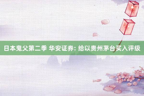 日本鬼父第二季 华安证券: 给以贵州茅台买入评级