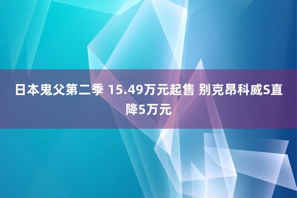 日本鬼父第二季 15.49万元起售 别克昂科威S直降5万元
