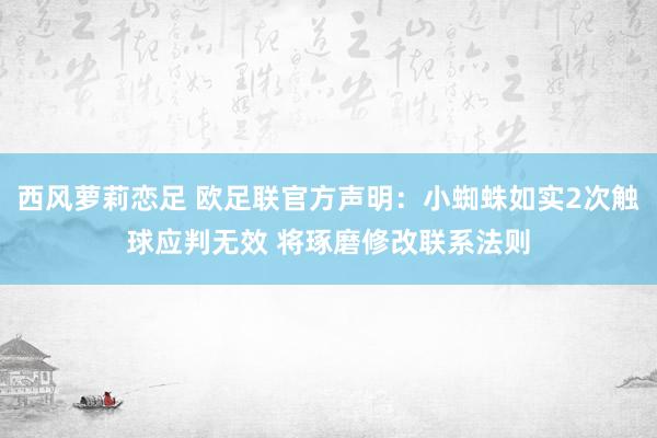 西风萝莉恋足 欧足联官方声明：小蜘蛛如实2次触球应判无效 将琢磨修改联系法则