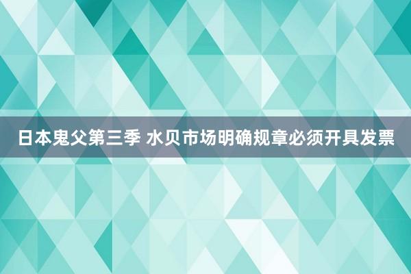 日本鬼父第三季 水贝市场明确规章必须开具发票