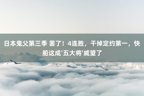 日本鬼父第三季 罢了！4连胜，干掉定约第一，快船这成‘五大将’威望了