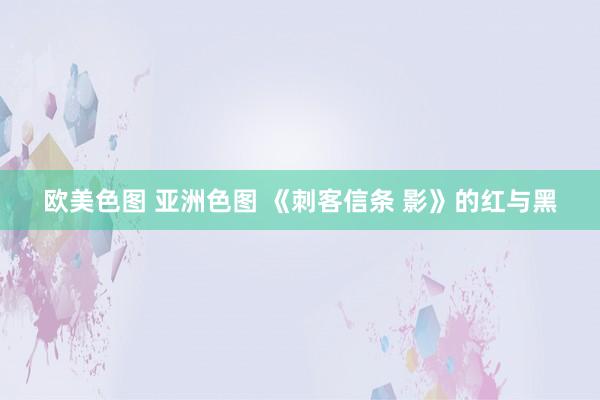 欧美色图 亚洲色图 《刺客信条 影》的红与黑