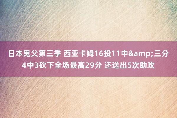 日本鬼父第三季 西亚卡姆16投11中&三分4中3砍下全场最高29分 还送出5次助攻