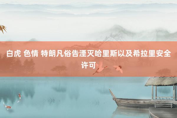 白虎 色情 特朗凡俗告湮灭哈里斯以及希拉里安全许可