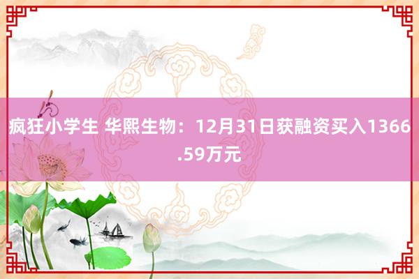 疯狂小学生 华熙生物：12月31日获融资买入1366.59万元