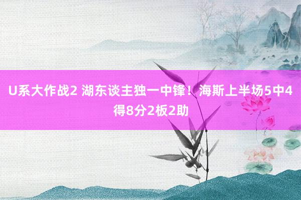 U系大作战2 湖东谈主独一中锋！海斯上半场5中4得8分2板2助