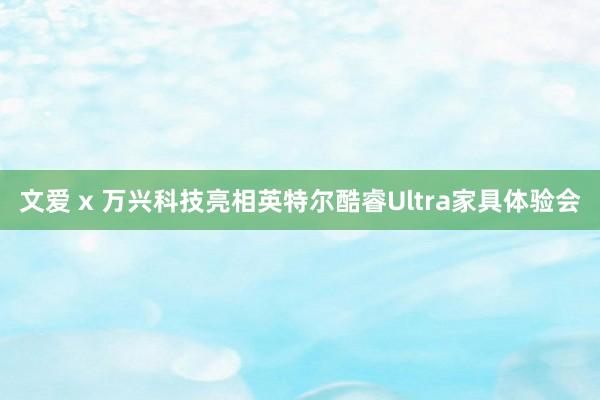 文爱 x 万兴科技亮相英特尔酷睿Ultra家具体验会