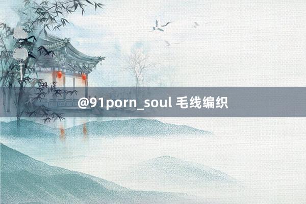 @91porn_soul 毛线编织