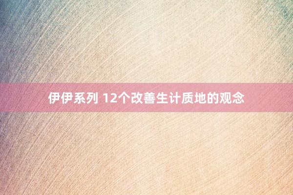 伊伊系列 12个改善生计质地的观念