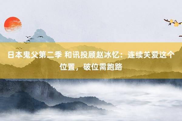 日本鬼父第二季 和讯投顾赵冰忆：连续关爱这个位置，破位需跑路