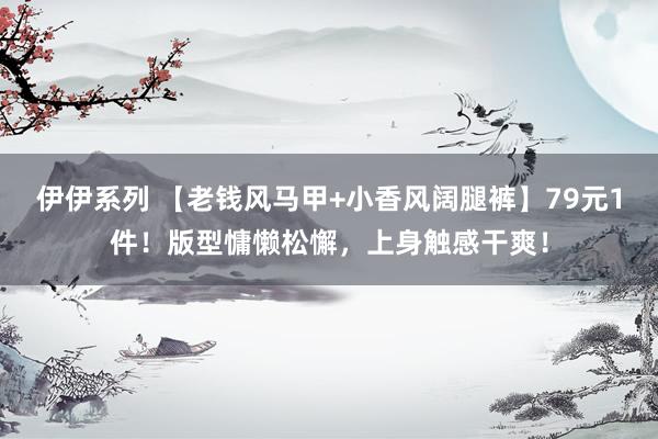 伊伊系列 【老钱风马甲+小香风阔腿裤】79元1件！版型慵懒松懈，上身触感干爽！