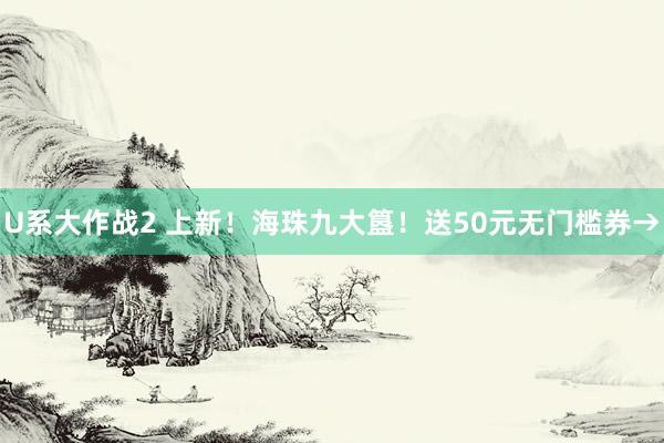U系大作战2 上新！海珠九大簋！送50元无门槛券→