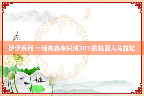 伊伊系列 一场完赛率只消30%的机器人马拉松