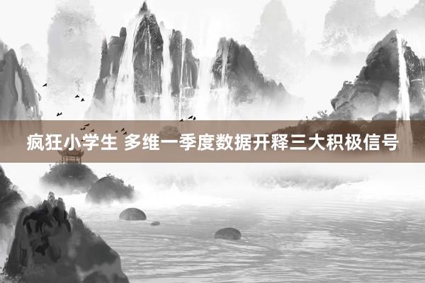疯狂小学生 多维一季度数据开释三大积极信号