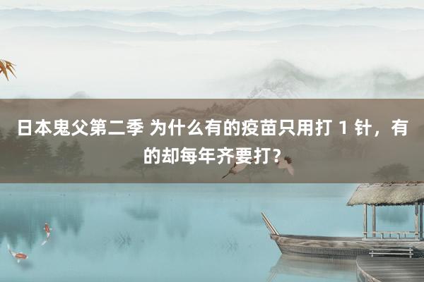 日本鬼父第二季 为什么有的疫苗只用打 1 针，有的却每年齐要打？