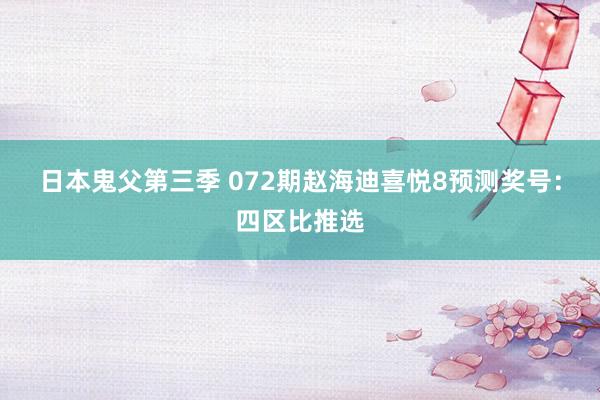 日本鬼父第三季 072期赵海迪喜悦8预测奖号：四区比推选